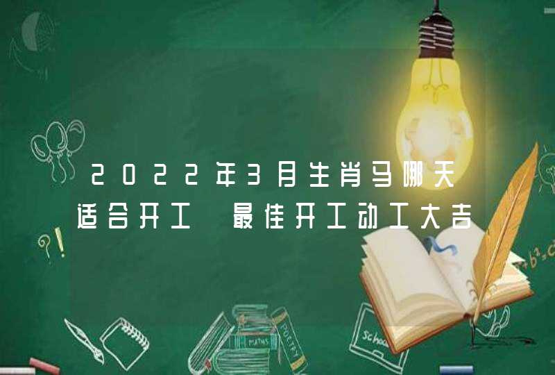 2022年3月生肖马哪天适合开工 最佳开工动工大吉日